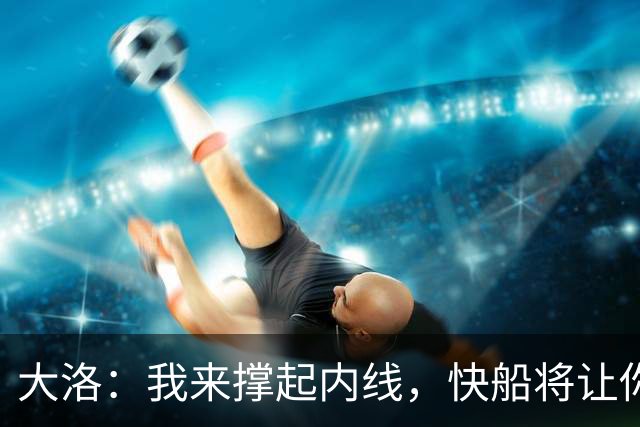 大洛：我来撑起内线，快船将让你们目瞪口呆！