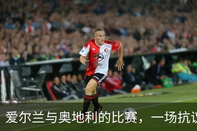 爱尔兰与奥地利的比赛，一场抗议与争吵的奇妙交响乐