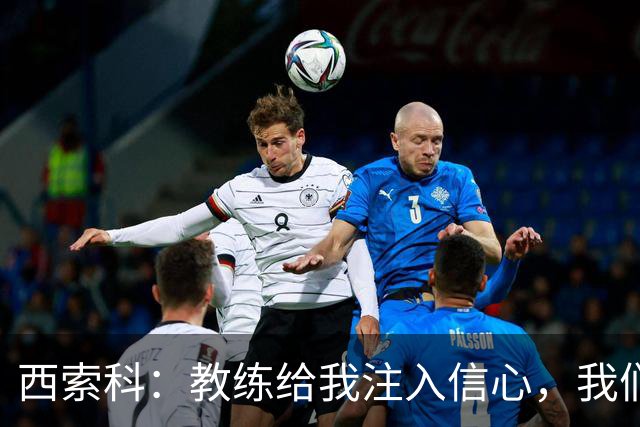 西索科：教练给我注入信心，我们在他引领下一个篮筐起飞！